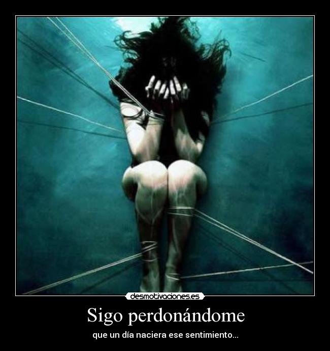 Sigo perdonándome - que un día naciera ese sentimiento...