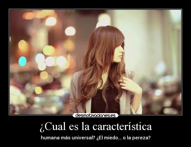 ¿Cual es la característica - humana más universal? ¿El miedo... o la pereza?