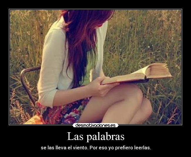 Las palabras - se las lleva el viento. Por eso yo prefiero leerlas.