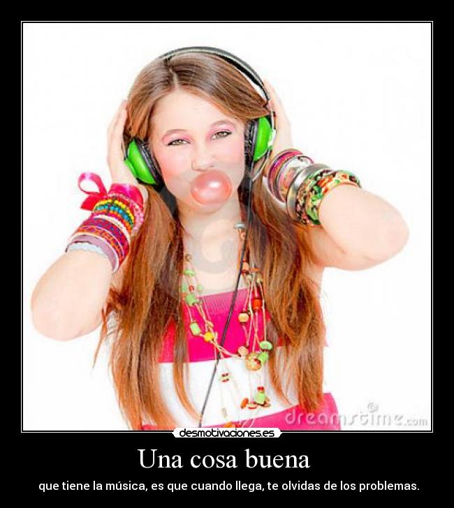 Una cosa buena - que tiene la música, es que cuando llega, te olvidas de los problemas.