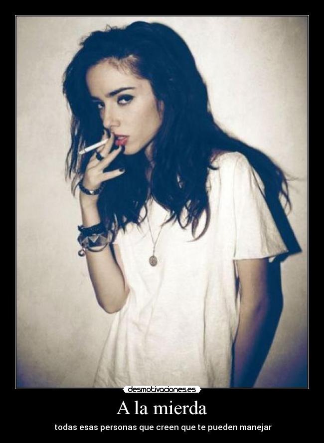 A la mierda - todas esas personas que creen que te pueden manejar