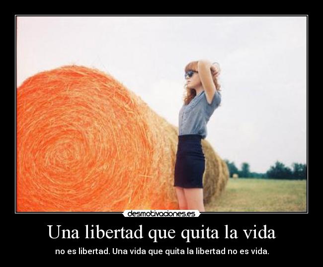 Una libertad que quita la vida - no es libertad. Una vida que quita la libertad no es vida.