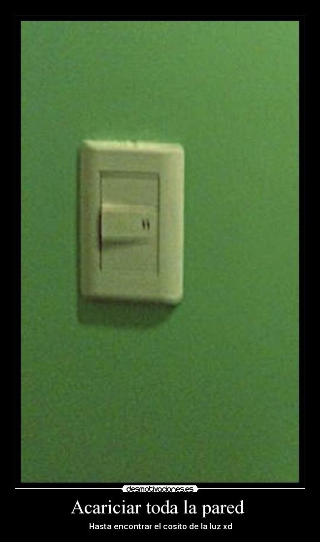 Acariciar toda la pared  - Hasta encontrar el cosito de la luz xd