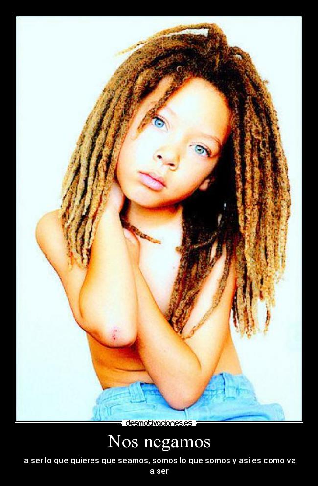 Nos negamos - a ser lo que quieres que seamos, somos lo que somos y así es como va a ser