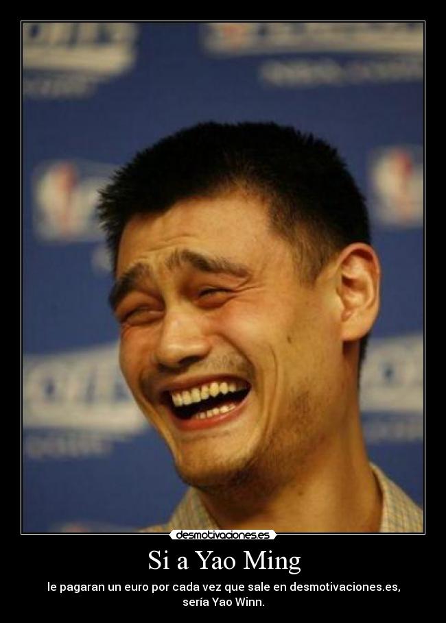 Si a Yao Ming - le pagaran un euro por cada vez que sale en desmotivaciones.es,
sería Yao Winn.