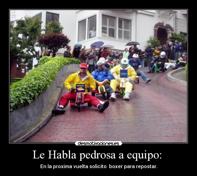 Le Habla pedrosa a equipo: - En la proxima vuelta solicito boxer para repostar.