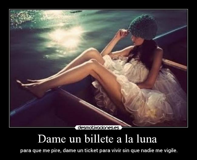 Dame un billete a la luna - para que me pire, dame un ticket para vivir sin que nadie me vigile.