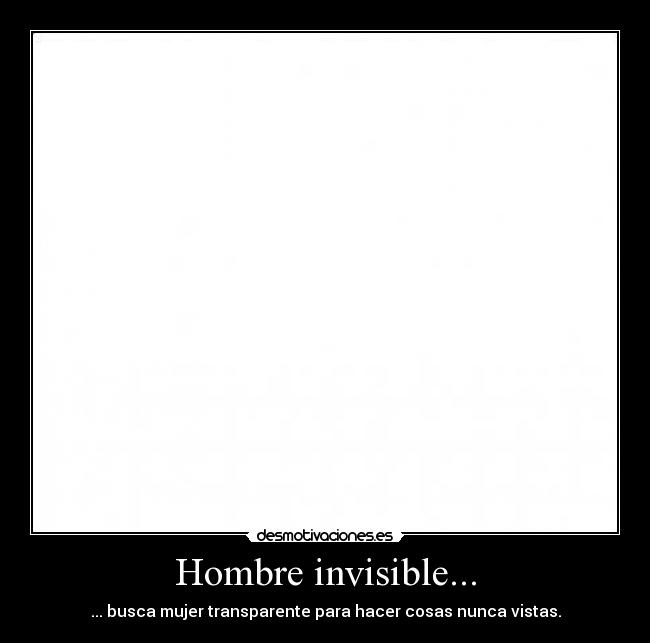 Hombre invisible... - ... busca mujer transparente para hacer cosas nunca vistas.