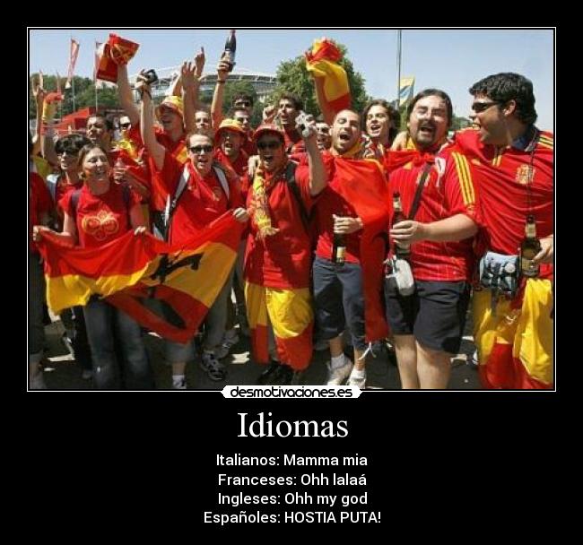 Idiomas - Italianos: Mamma mia
Franceses: Ohh lalaá
Ingleses: Ohh my god
Españoles: HOSTIA PUTA!