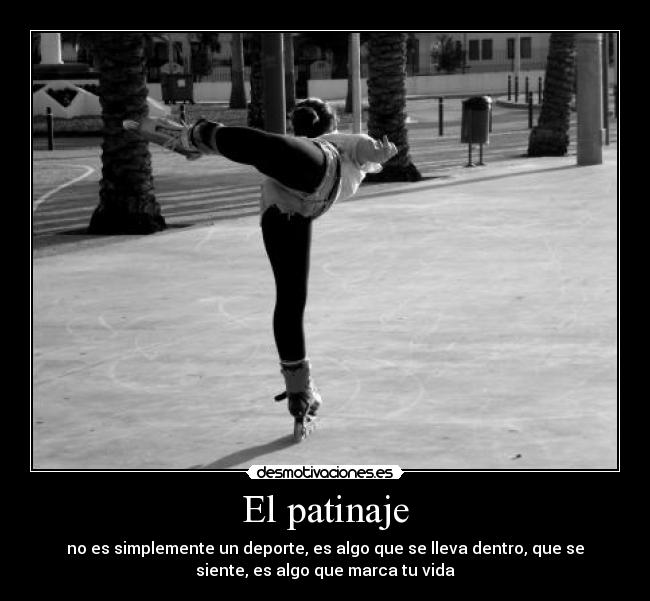El patinaje - no es simplemente un deporte, es algo que se lleva dentro, que se
siente, es algo que marca tu vida