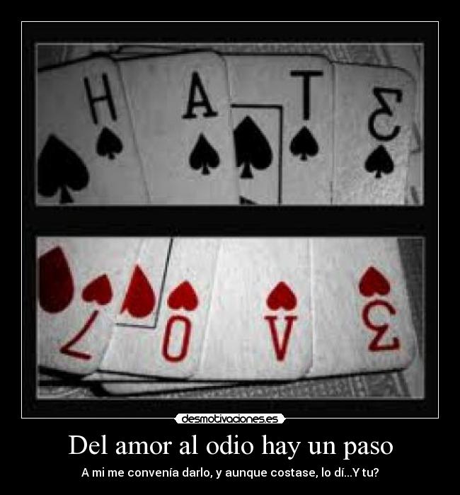 Del amor al odio hay un paso - A mi me convenía darlo, y aunque costase, lo dí...Y tu?