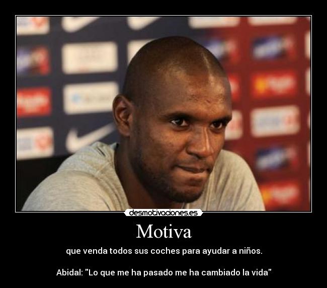 Motiva - que venda todos sus coches para ayudar a niños.

Abidal: Lo que me ha pasado me ha cambiado la vida