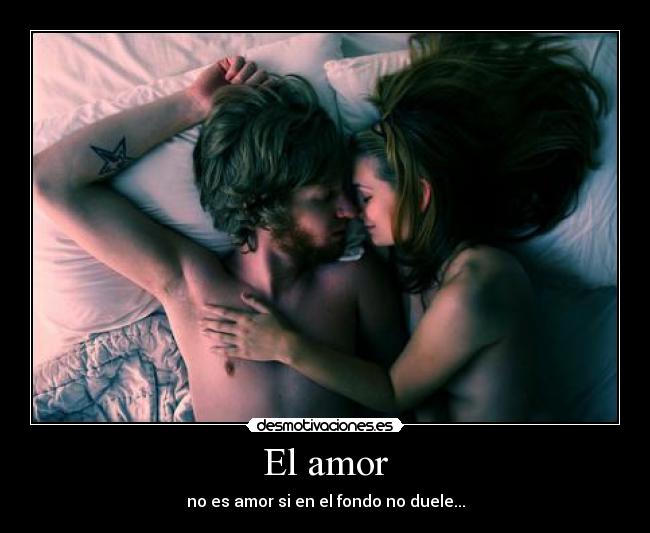 El amor - no es amor si en el fondo no duele...