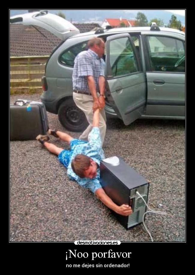 ¡Noo porfavor - no me dejes sin ordenador!