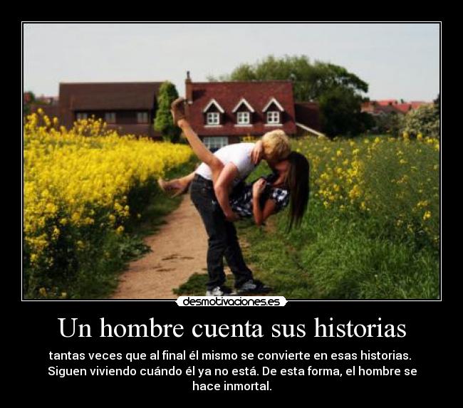 Un hombre cuenta sus historias - tantas veces que al final él mismo se convierte en esas historias. 
Siguen viviendo cuándo él ya no está. De esta forma, el hombre se hace inmortal.