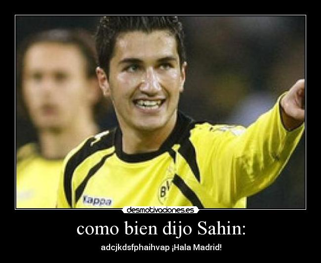 como bien dijo Sahin: - adcjkdsfphaihvap ¡Hala Madrid!