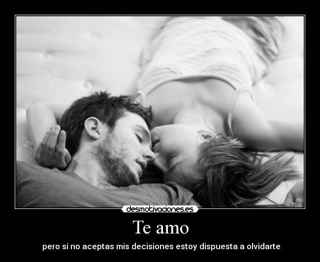 Te amo -  pero si no aceptas mis decisiones estoy dispuesta a olvidarte