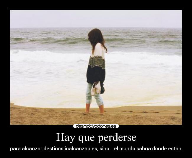 Hay que perderse - para alcanzar destinos inalcanzables, sino... el mundo sabría donde están.