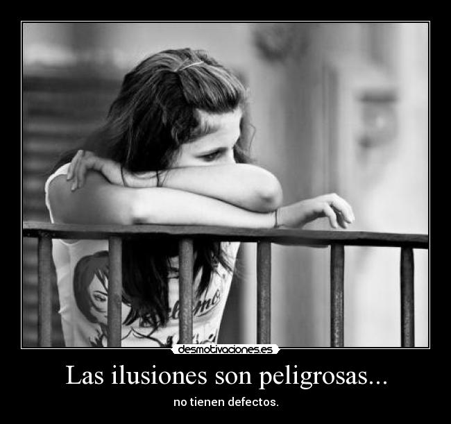 Las ilusiones son peligrosas... - no tienen defectos.