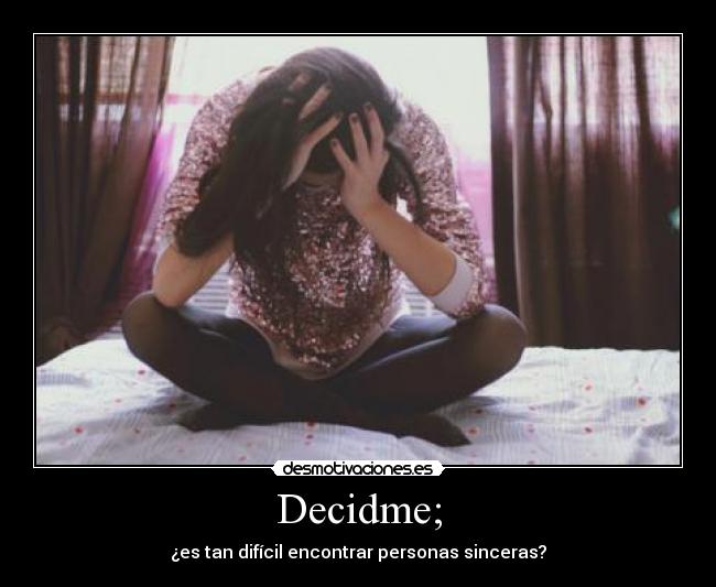 Decidme; - ¿es tan difícil encontrar personas sinceras?