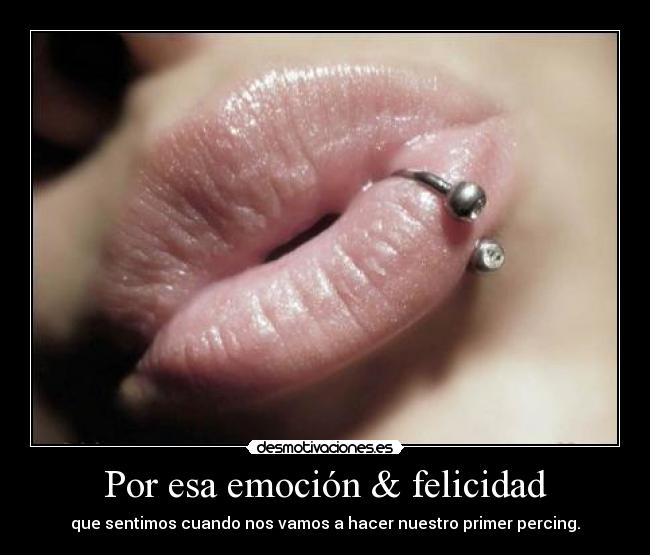 Por esa emoción & felicidad - que sentimos cuando nos vamos a hacer nuestro primer percing.