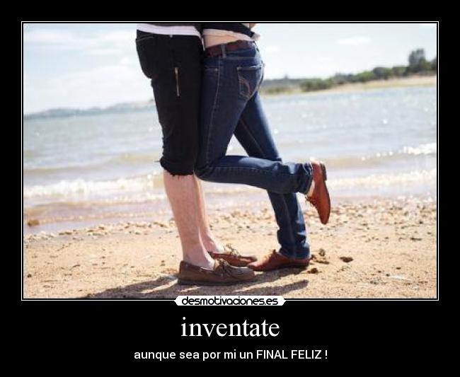 inventate - aunque sea por mi un FINAL FELIZ !