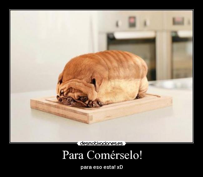 Para Comérselo! - para eso esta! xD