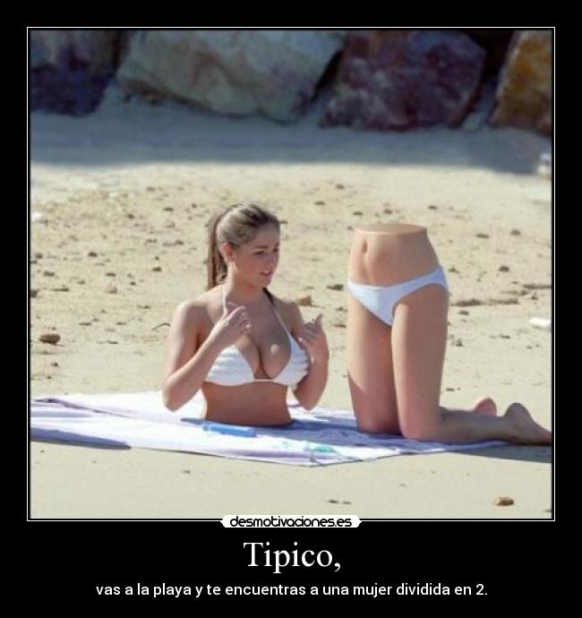 Tipico, - vas a la playa y te encuentras a una mujer dividida en 2.