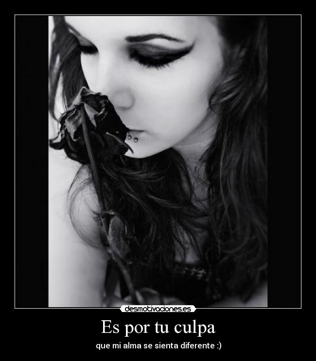 Es por tu culpa - que mi alma se sienta diferente :)
