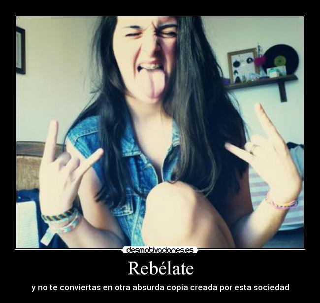 Rebélate - y no te conviertas en otra absurda copia creada por esta sociedad
