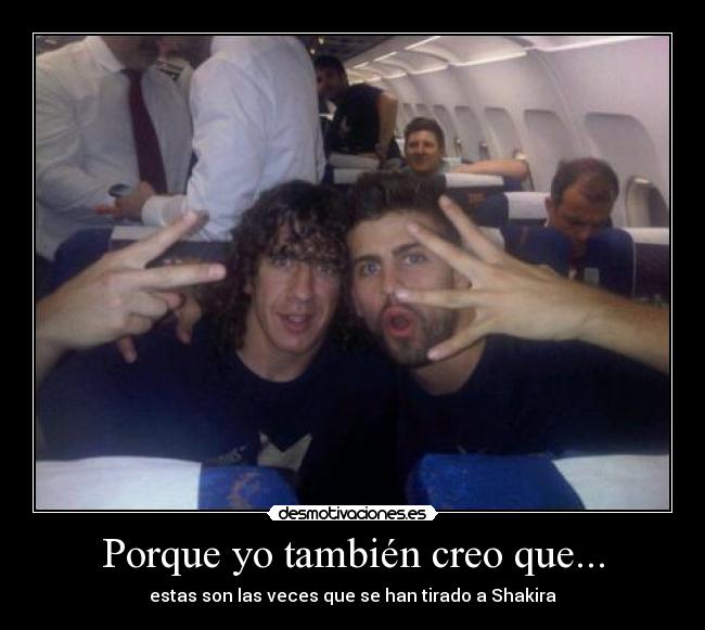 Porque yo también creo que... - estas son las veces que se han tirado a Shakira