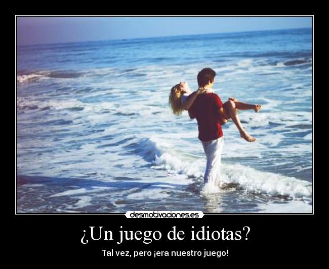 ¿Un juego de idiotas? - Tal vez, pero ¡era nuestro juego!