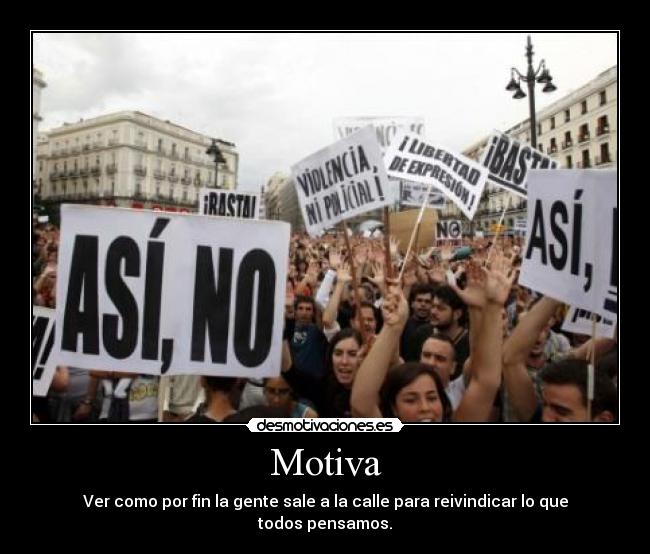 Motiva - Ver como por fin la gente sale a la calle para reivindicar lo que todos pensamos.