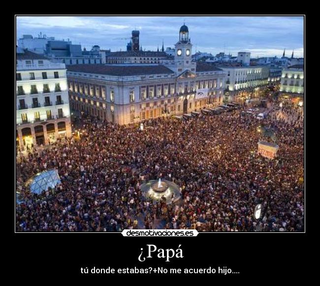 ¿Papá - tú donde estabas?+No me acuerdo hijo....