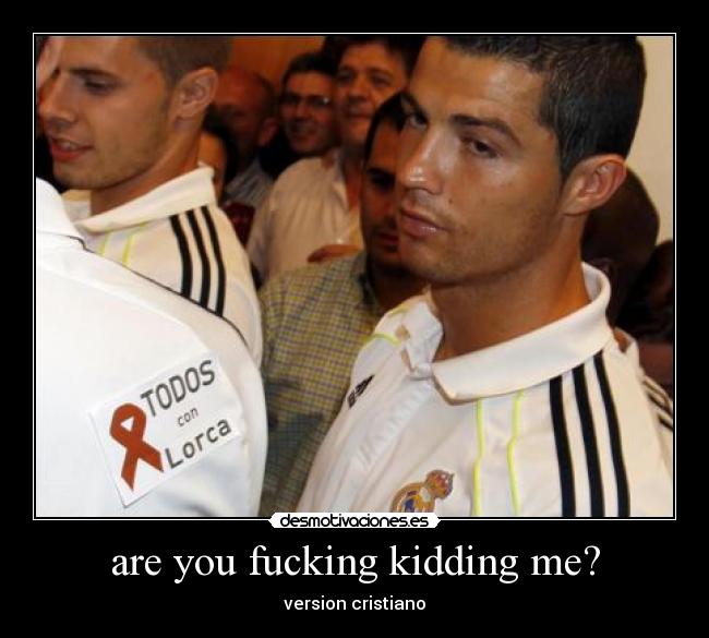 are you fucking kidding me? - version cristiano