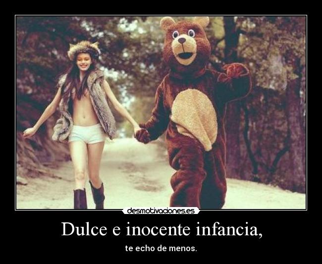 Dulce e inocente infancia, - te echo de menos.