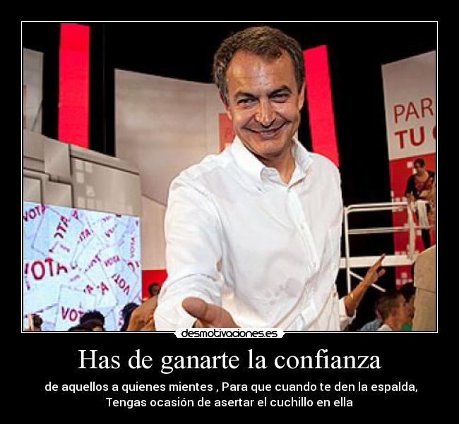 Has de ganarte la confianza - de aquellos a quienes mientes , Para que cuando te den la espalda,
Tengas ocasión de asertar el cuchillo en ella