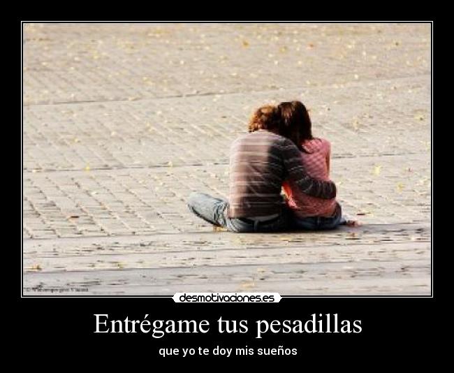Entrégame tus pesadillas - que yo te doy mis sueños