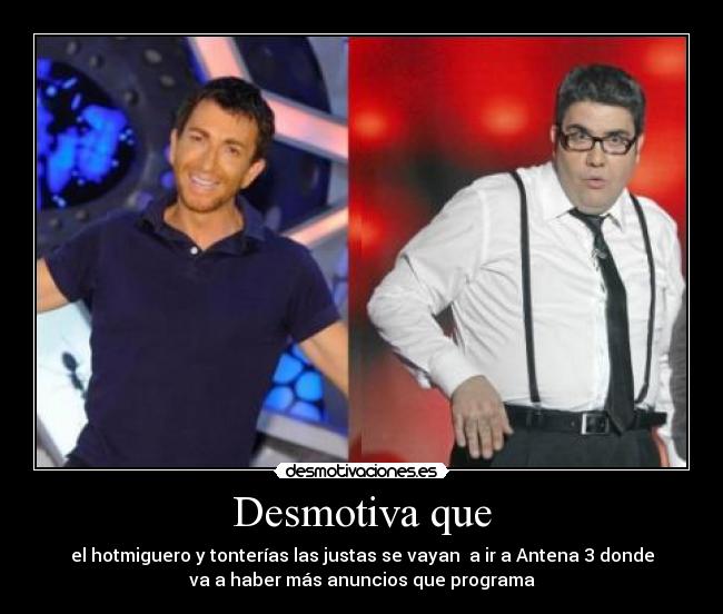 Desmotiva que - el hotmiguero y tonterías las justas se vayan a ir a Antena 3 donde
va a haber más anuncios que programa