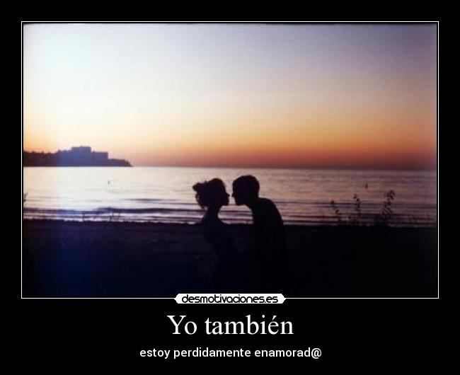 Yo también - estoy perdidamente enamorad@