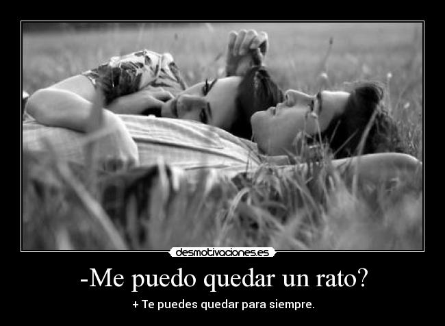 -Me puedo quedar un rato? - + Te puedes quedar para siempre.