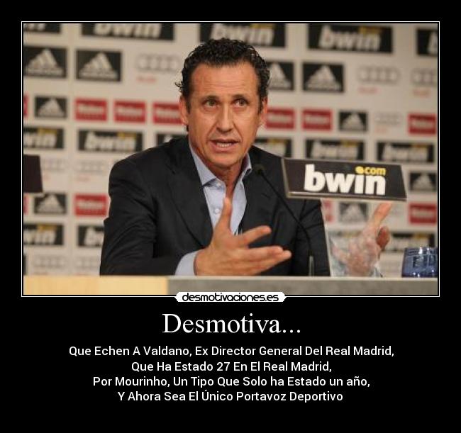 Desmotiva... - Que Echen A Valdano, Ex Director General Del Real Madrid,
Que Ha Estado 27 En El Real Madrid,
Por Mourinho, Un Tipo Que Solo ha Estado un año,
Y Ahora Sea El Único Portavoz Deportivo