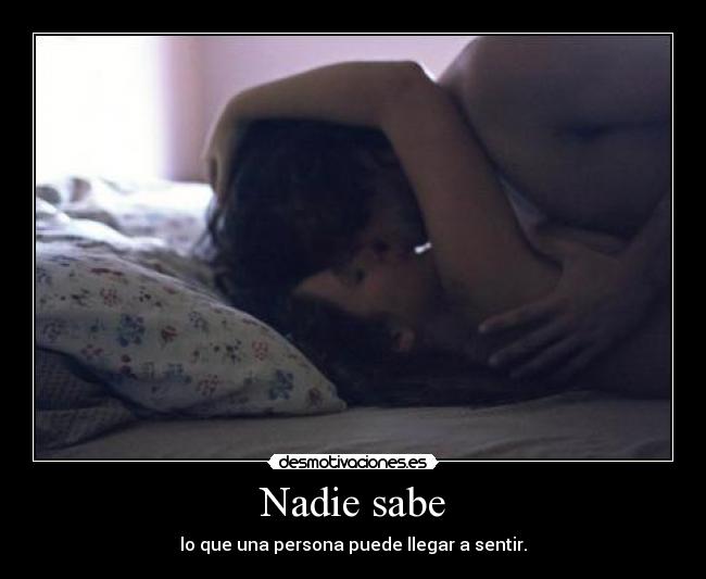 Nadie sabe - lo que una persona puede llegar a sentir.