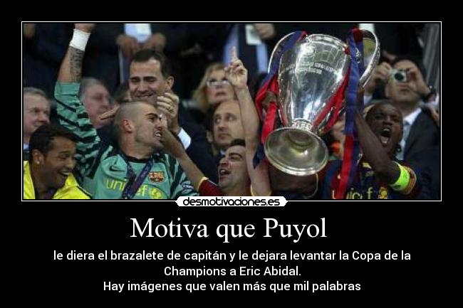 Motiva que Puyol  - le diera el brazalete de capitán y le dejara levantar la Copa de la
Champions a Eric Abidal.
Hay imágenes que valen más que mil palabras