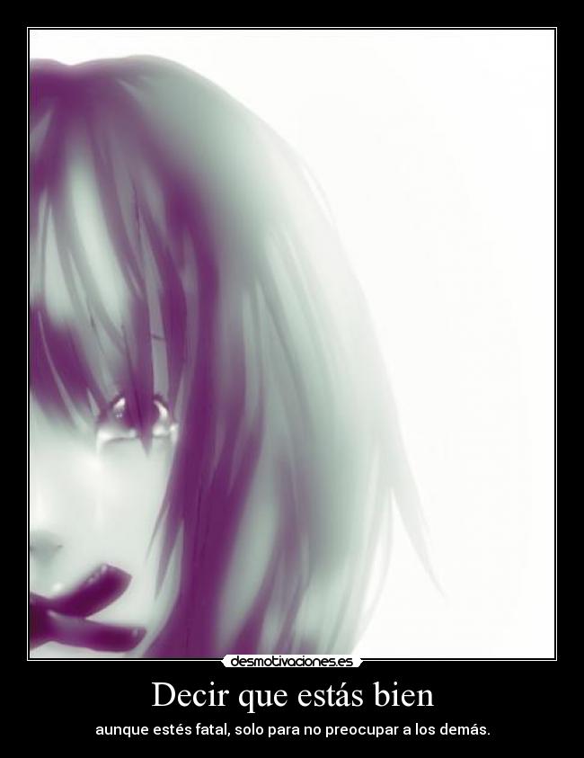 Decir que estás bien - aunque estés fatal, solo para no preocupar a los demás.