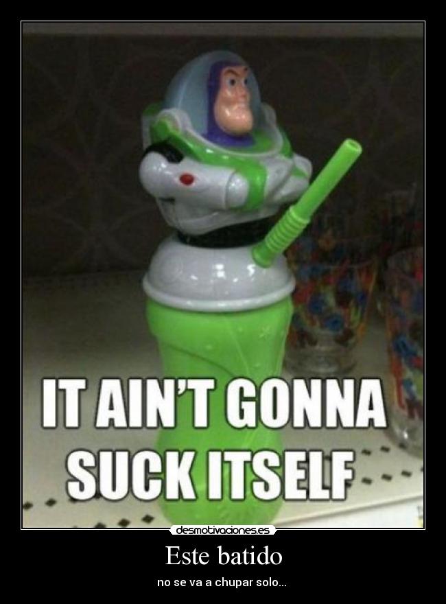 Este batido - no se va a chupar solo...