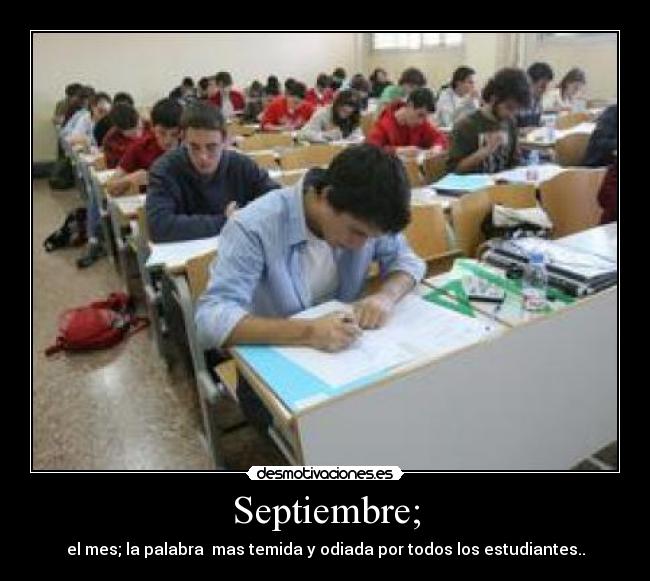 Septiembre; - el mes; la palabra mas temida y odiada por todos los estudiantes..
