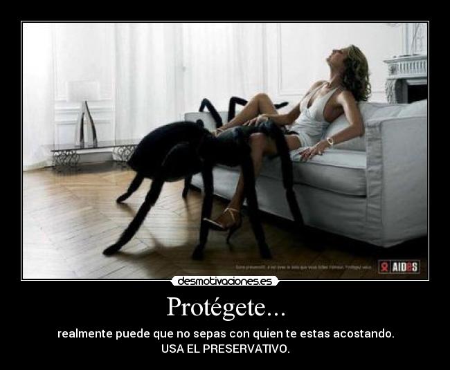 Protégete... - realmente puede que no sepas con quien te estas acostando.
USA EL PRESERVATIVO.