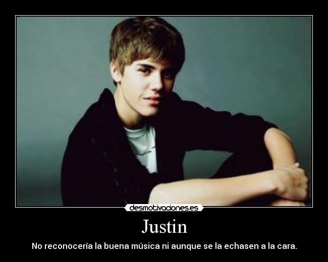 Justin - No reconocería la buena música ni aunque se la echasen a la cara.