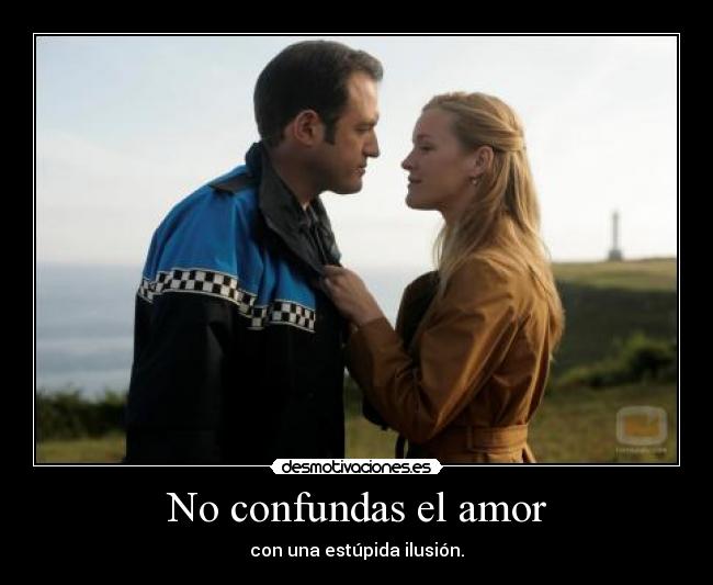 No confundas el amor - con una estúpida ilusión.